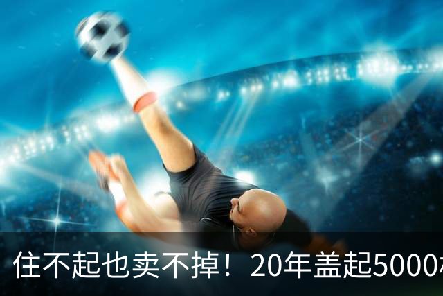 住不起也卖不掉！20年盖起5000栋超高层，正变成城市“烫手山芋”