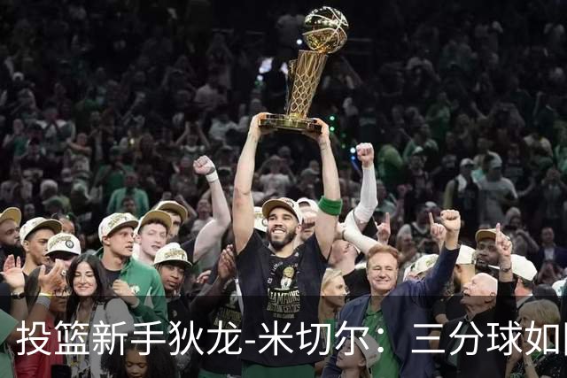 投篮新手狄龙-米切尔：三分球如同翻身仗，信心满满