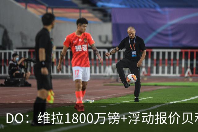 DO：维拉1800万镑+浮动报价贝利斯被拒，此前本菲卡也被拒